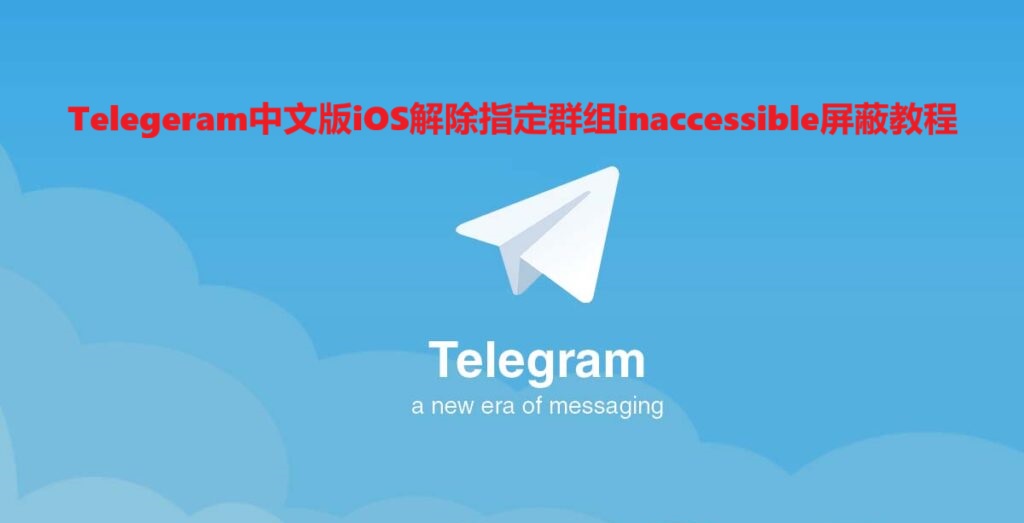 Telegeram中文版iOS解除指定群组inaccessible屏蔽教程