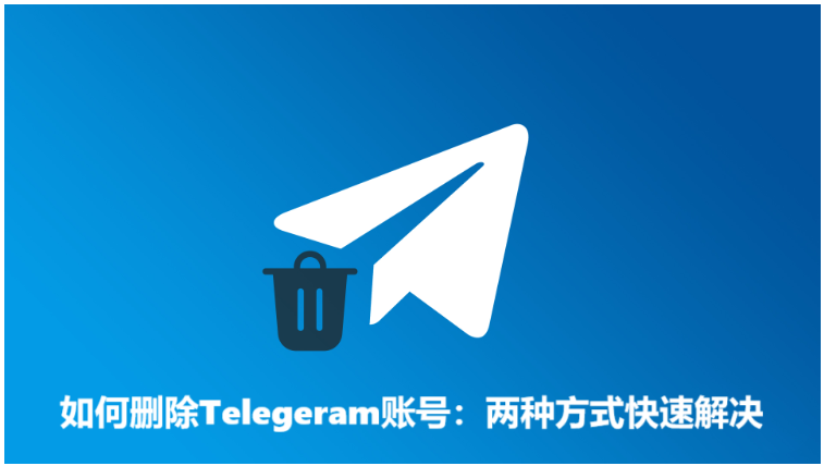 如何删除Telegeram账号：两种方式快速解决