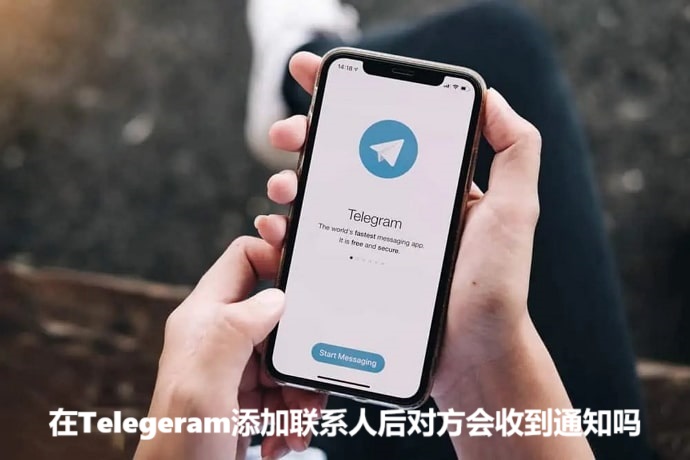 在Telegeram添加联系人后对方会收到通知吗