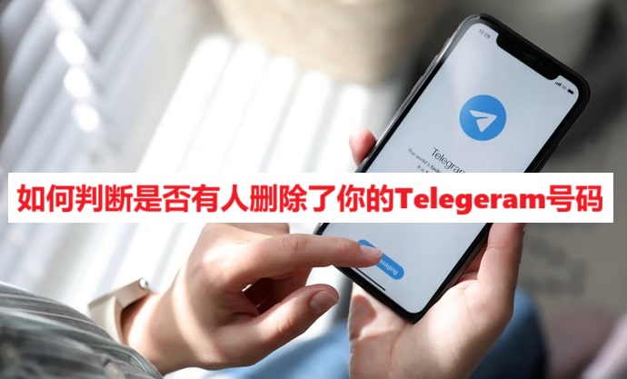 如何判断是否有人删除了你的Telegeram号码