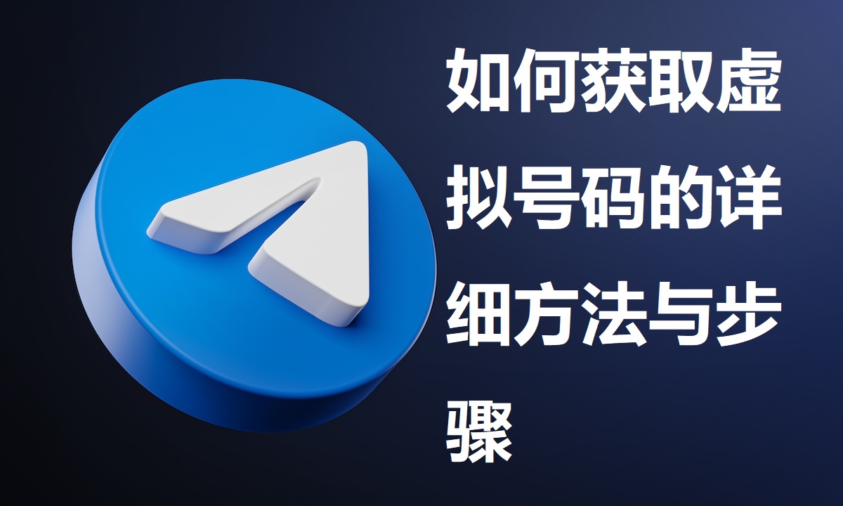 纸飞机电报与Telegeram：怎么获取虚拟号码的详细流程与步骤