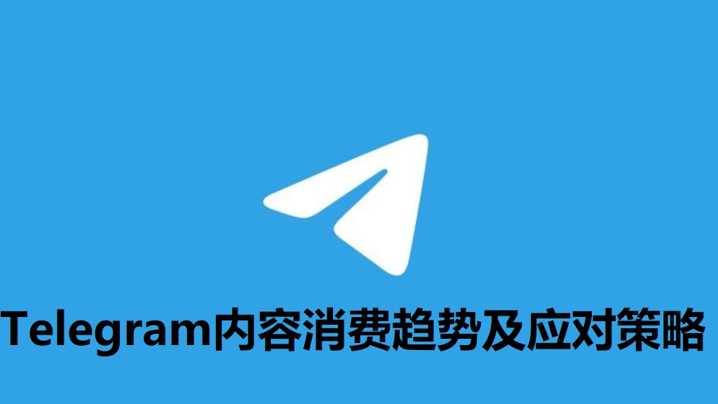 Telegeram内容消费新动向及其应对策略