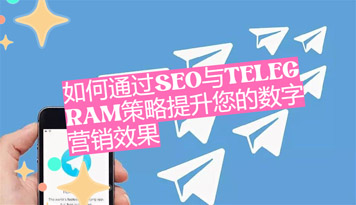 如何通过SEO与Telegeram中文策略提升数字营销效果