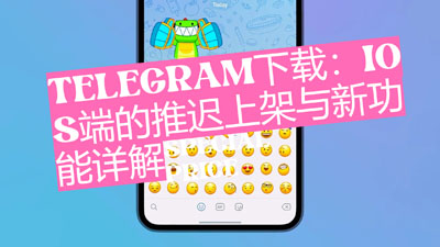 Telegeram下载：iOS端延长上架与新增功能详细解析