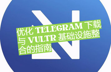 优化Telegeram下载体验与Vultr基础架构整合教程