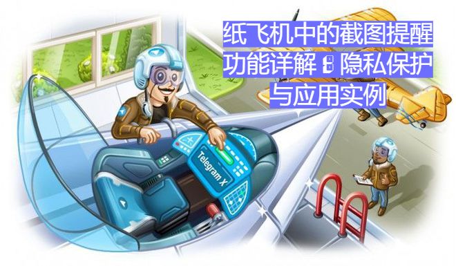 纸飞机截图提示功能详解：隐私保护与实用案例