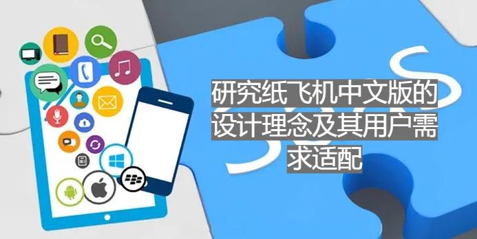 深度解析纸飞机中文版的设计理念及其用户需求适配