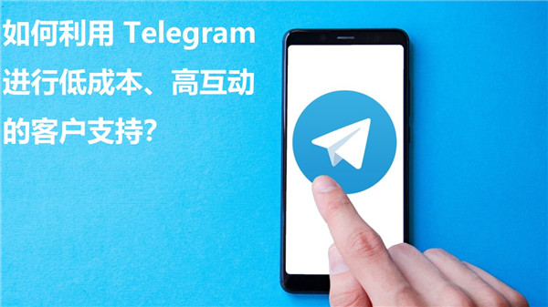 如何通过Telegeram实现低成本、高互动的客户支持?