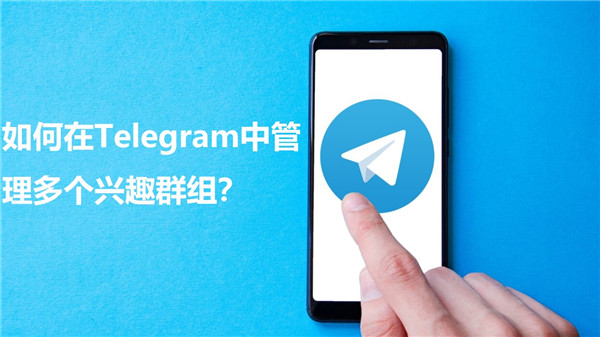 如何在Telegeram中轻松管理多个兴趣群组?