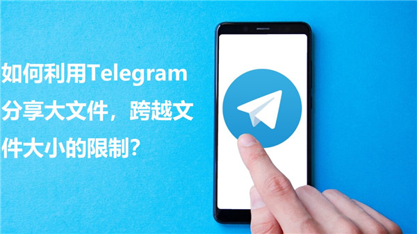 如何通过Telegeram分享大文件，突破文件大小限制?
