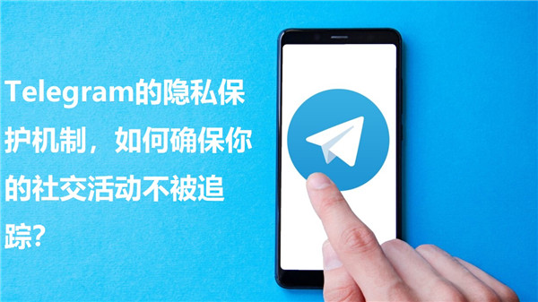 Telegeram的隐私保护措施，怎么保障你的社交活动不被追踪?