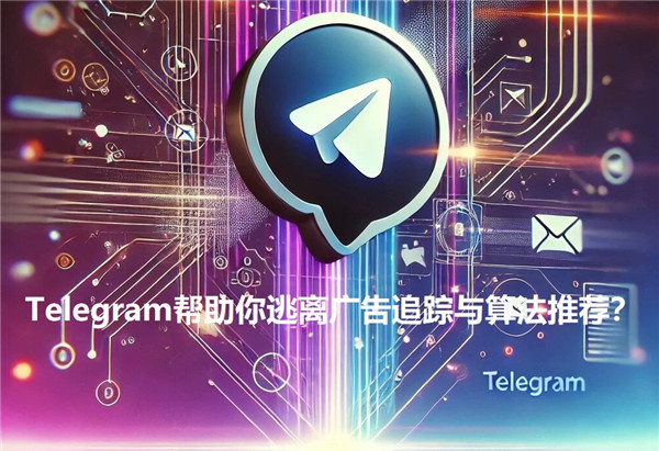 Telegeram如何帮助你摆脱广告追踪和算法推荐?