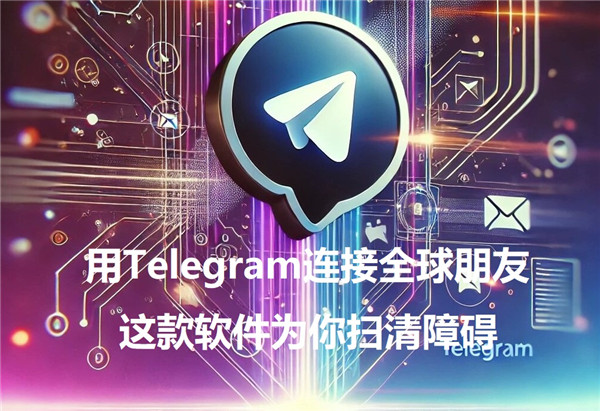 使用Telegeram连接全球朋友，轻松突破网络障碍