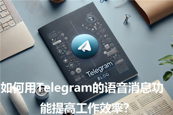 如何通过Telegeram的语音消息功能提升工作效率?