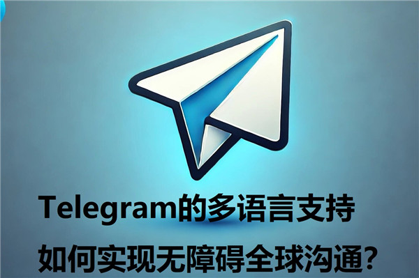 Telegeram的多语言支持，如何打破语言障碍实现全球沟通?