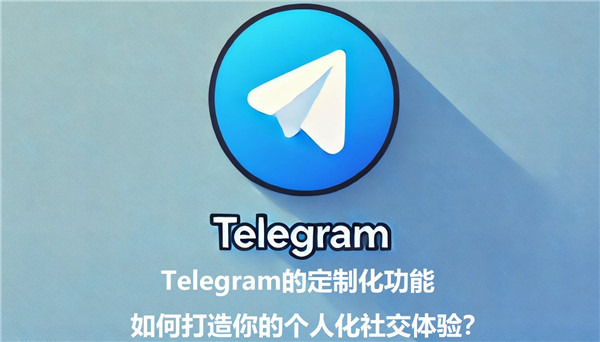 Telegeram的定制化功能，如何创造属于你的个性化社交体验?