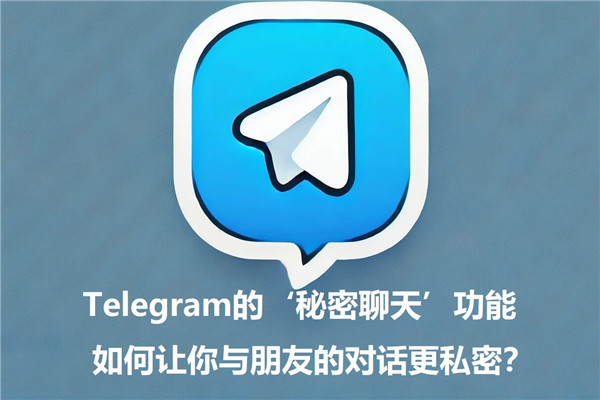 深入了解Telegeram安全聊天功能：隐私聊天与消息加密解析