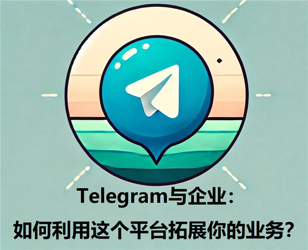 Telegeram与企业：如何运用这个平台开拓你的业务?