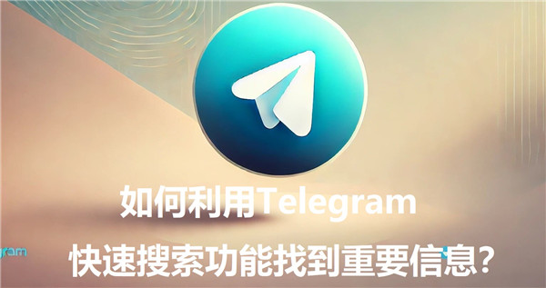 如何运用Telegeram的快速搜索功能找到重要信息?