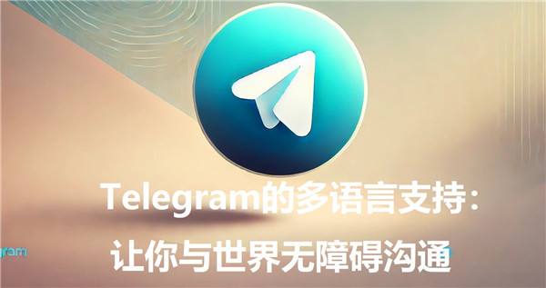 Telegeram的多语言支持：让你与全球无障碍沟通