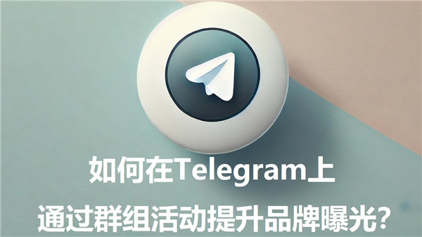 如何通过Telegeram群组活动提升品牌曝光?