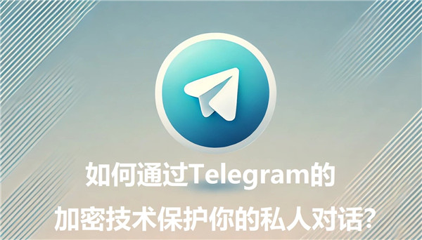 如何通过Telegeram的加密技术保护你的私人对话?