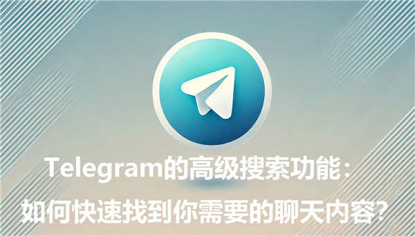 Telegeram的高级搜索功能：如何快速找到你想要的聊天内容?