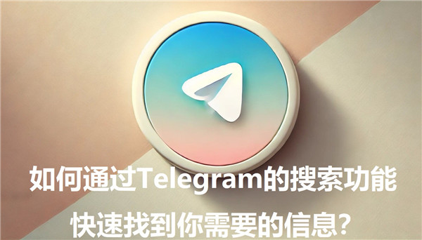 如何通过Telegeram高级搜索功能快速找到历史对话?