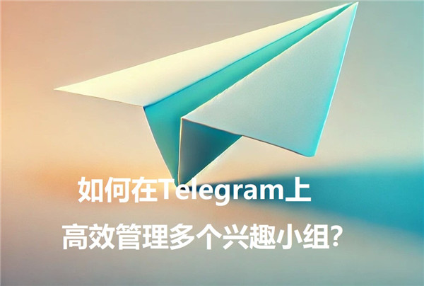 怎么在Telegeram上高效处理多个爱好小组？