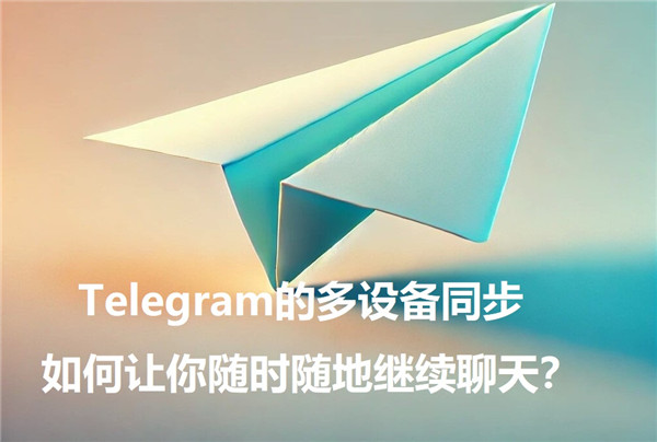 Telegeram的多设备同步，如何让你随时随地持续聊天？