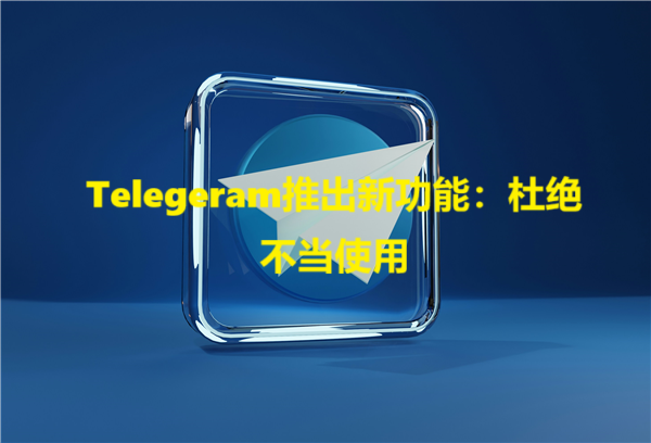 Telegeram推出新功能：杜绝不当使用