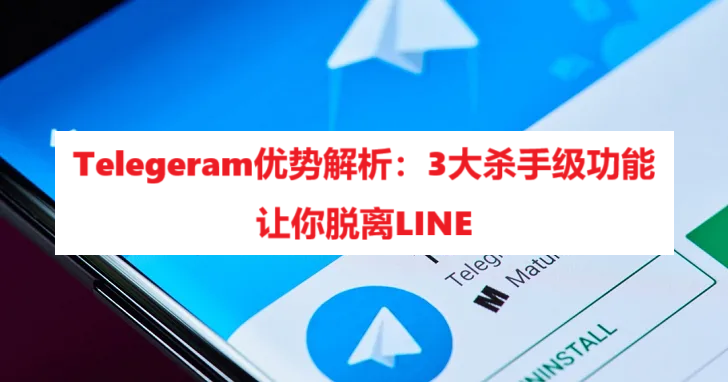 Telegeram优势解析：3大杀手级功能让你脱离LINE