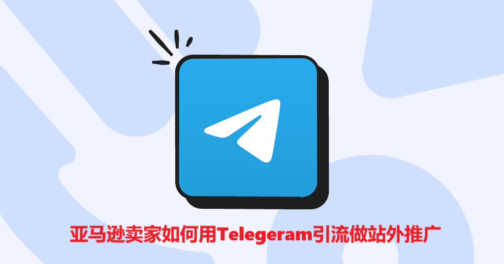 亚马逊卖家如何用Telegeram引流做站外推广
