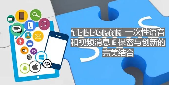 Telegeram全新功能：语音与视频消息的“一次性查看”功能详解