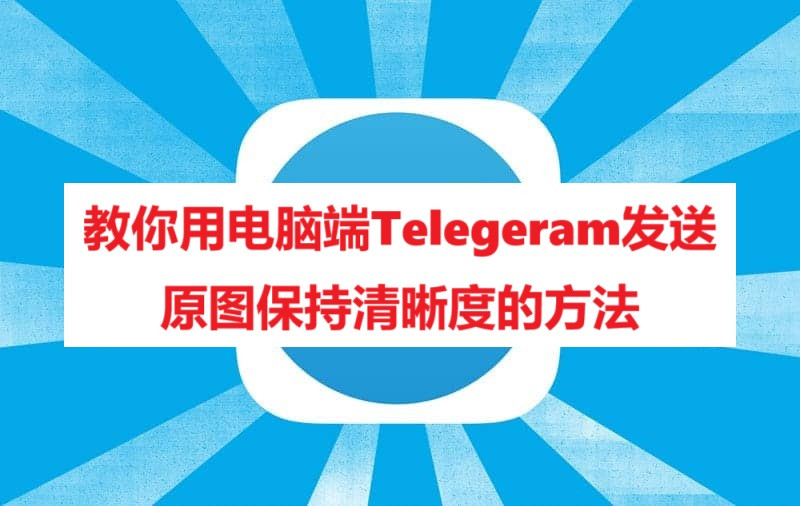 教你用电脑端Telegeram发送原图保持清晰度的方法