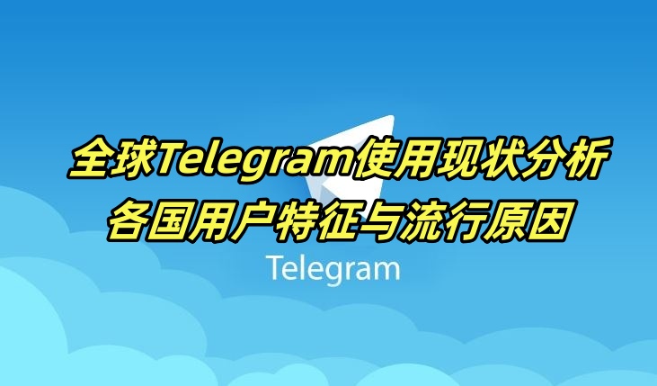 Telegeram用户行为报告出炉，揭示全球使用趋势
