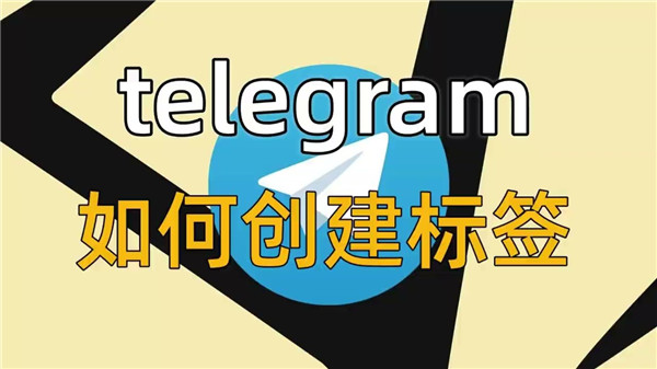 怎么在Telegeram中通过标签功能来整理和分类群组