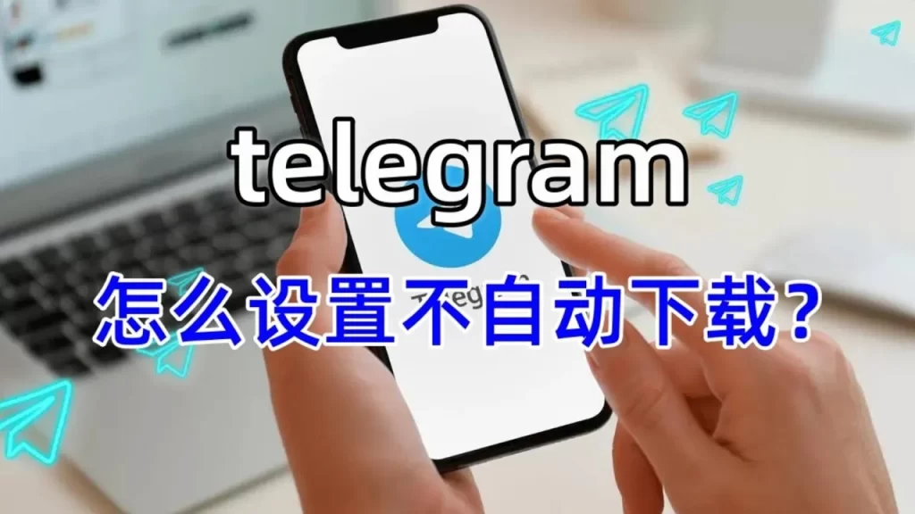 如何在Telegeram的后台里关闭自动下载