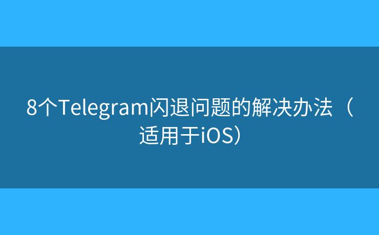 iOS用户必看：Telegeram闪退问题及解决办法