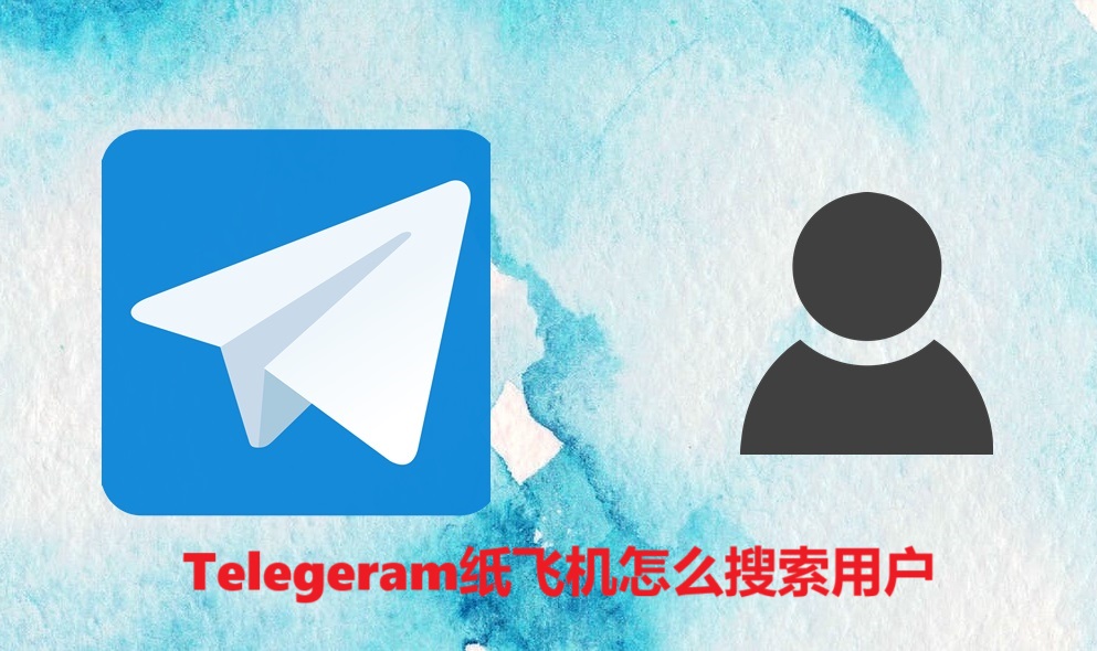 Telegeram纸飞机怎么搜索用户