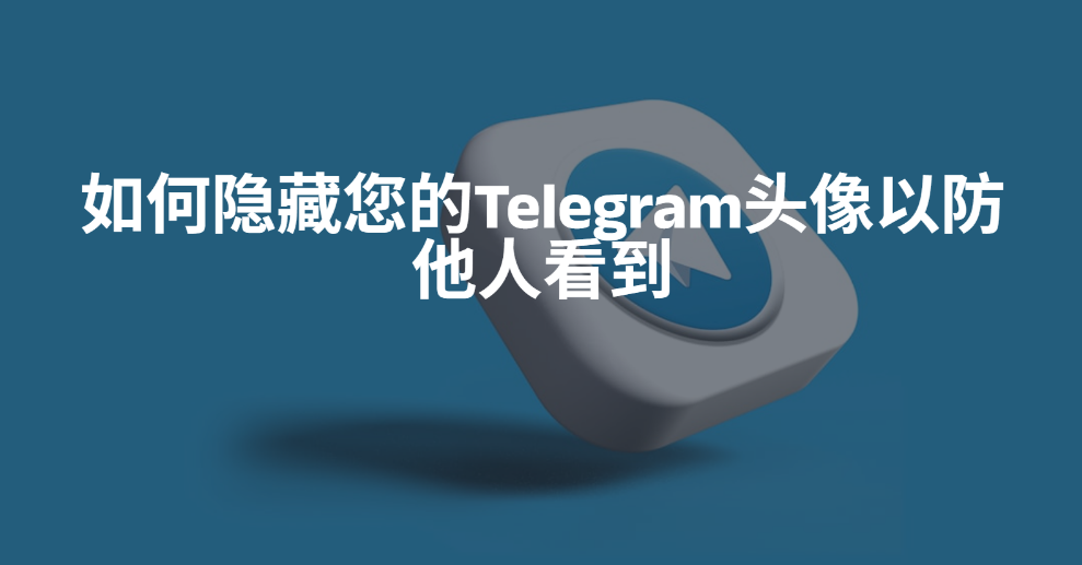 Telegeram怎么把头像藏起来不给别人看，隐藏个人资料的方法