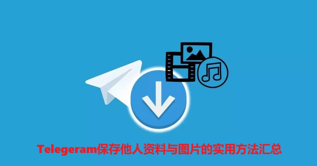 Telegeram保存他人资料与图片的实用方法汇总